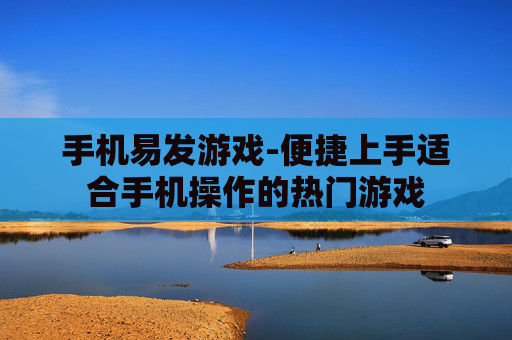 手机易发游戏-便捷上手适合手机操作的热门游戏
