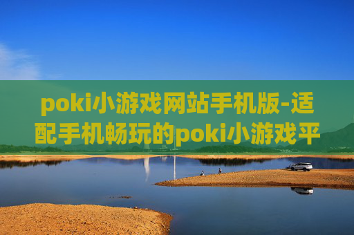 poki小游戏网站手机版-适配手机畅玩的poki小游戏平台