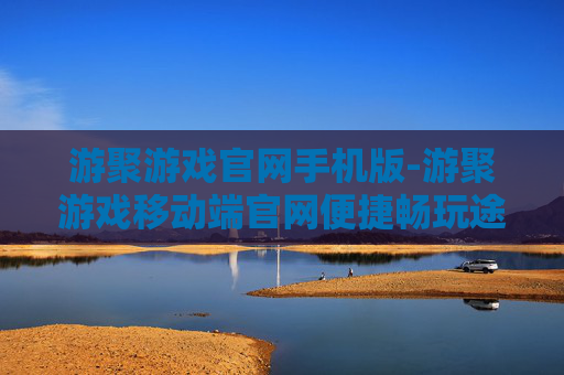 游聚游戏官网手机版-游聚游戏移动端官网便捷畅玩途径