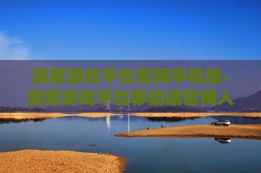 游聚游戏平台官网手机版-游聚游戏平台移动端官网入口资源