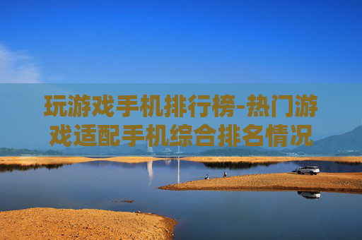 玩游戏手机排行榜-热门游戏适配手机综合排名情况