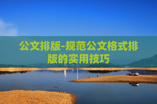 公文排版-规范公文格式排版的实用技巧