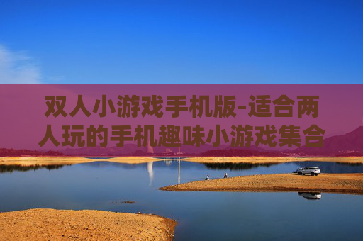 双人小游戏手机版-适合两人玩的手机趣味小游戏集合