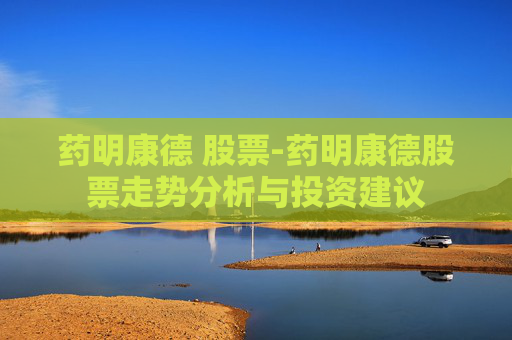 药明康德 股票-药明康德股票走势分析与投资建议