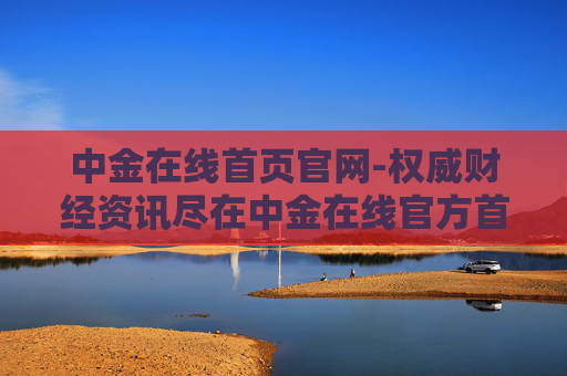 中金在线首页官网-权威财经资讯尽在中金在线官方首页