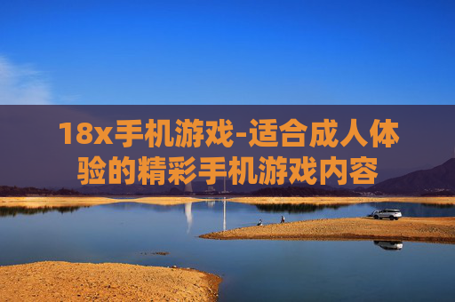 18x手机游戏-适合成人体验的精彩手机游戏内容