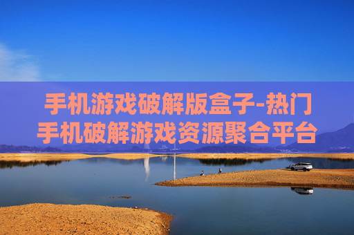手机游戏破解版盒子-热门手机破解游戏资源聚合平台