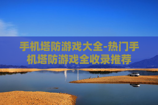 手机塔防游戏大全-热门手机塔防游戏全收录推荐