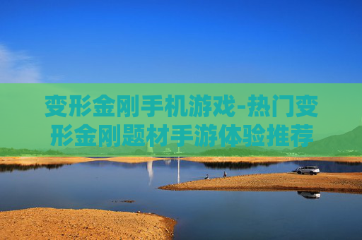 变形金刚手机游戏-热门变形金刚题材手游体验推荐
