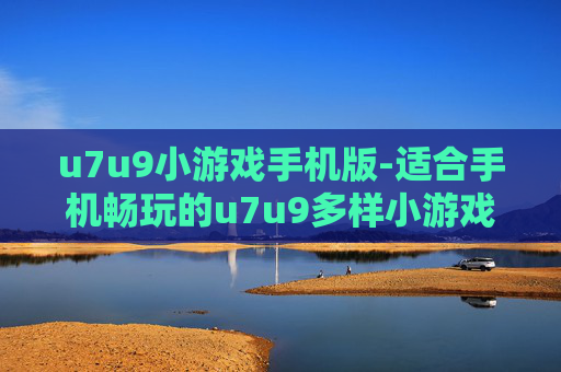 u7u9小游戏手机版-适合手机畅玩的u7u9多样小游戏