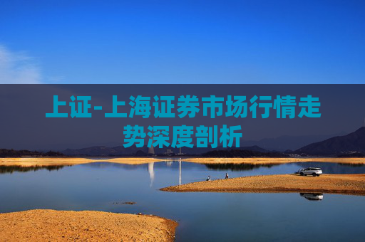 上证-上海证券市场行情走势深度剖析