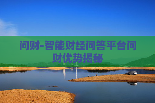 问财-智能财经问答平台问财优势揭秘