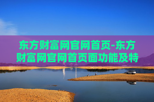 东方财富网官网首页-东方财富网官网首页面功能及特色一览