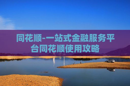 同花顺-一站式金融服务平台同花顺使用攻略