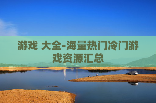 游戏 大全-海量热门冷门游戏资源汇总