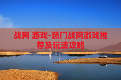 战网 游戏-热门战网游戏推荐及玩法攻略