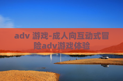 adv 游戏-成人向互动式冒险adv游戏体验