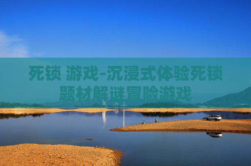 死锁 游戏-沉浸式体验死锁题材解谜冒险游戏