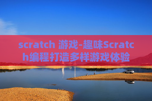scratch 游戏-趣味Scratch编程打造多样游戏体验