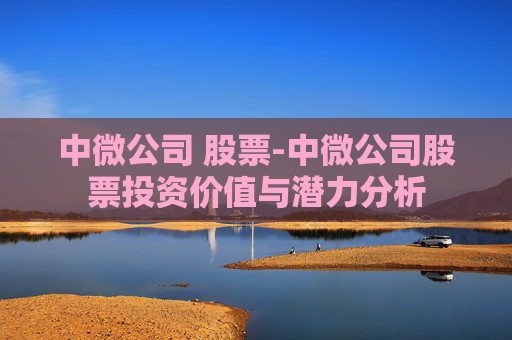 中微公司 股票-中微公司股票投资价值与潜力分析