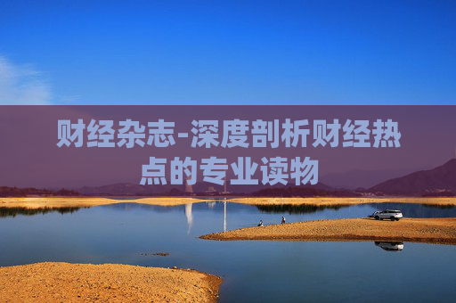 财经杂志-深度剖析财经热点的专业读物