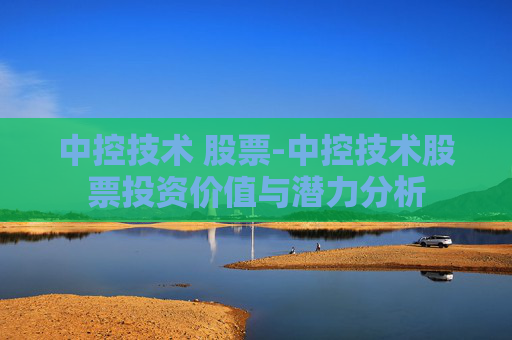 中控技术 股票-中控技术股票投资价值与潜力分析