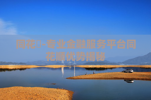 同花順-专业金融服务平台同花顺优势揭秘