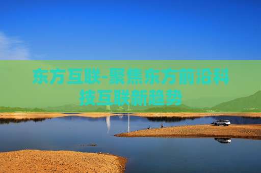 东方互联-聚焦东方前沿科技互联新趋势