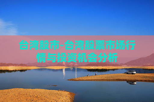 台湾股市-台湾股票市场行情与投资机会分析