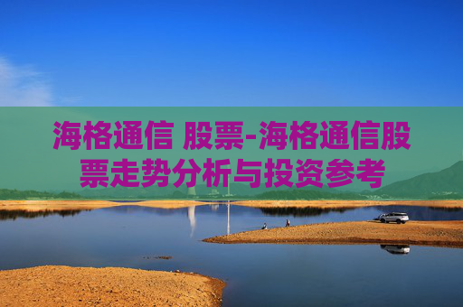 海格通信 股票-海格通信股票走势分析与投资参考