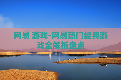 网易 游戏-网易热门经典游戏全解析盘点