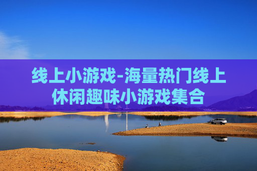线上小游戏-海量热门线上休闲趣味小游戏集合