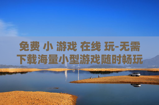 免费 小 游戏 在线 玩-无需下载海量小型游戏随时畅玩