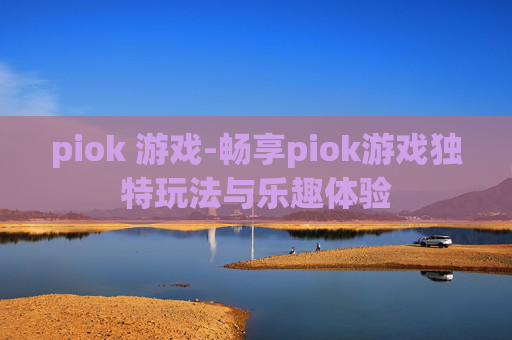 piok 游戏-畅享piok游戏独特玩法与乐趣体验
