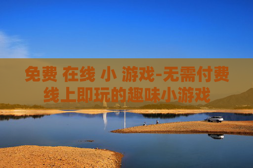 免费 在线 小 游戏-无需付费线上即玩的趣味小游戏