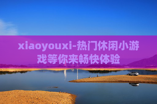 xiaoyouxi-热门休闲小游戏等你来畅快体验