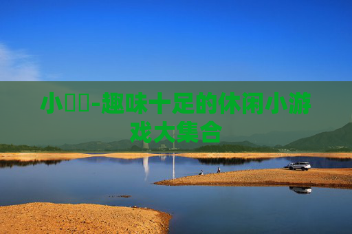 小遊戲-趣味十足的休闲小游戏大集合