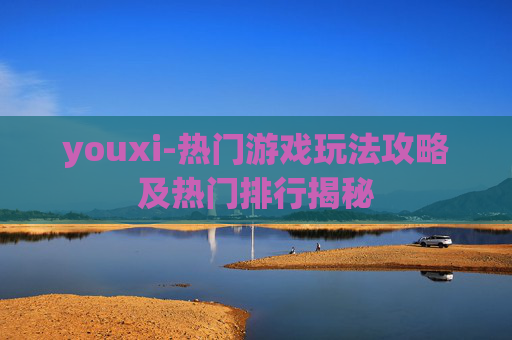 youxi-热门游戏玩法攻略及热门排行揭秘
