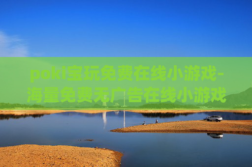 poki宝玩免费在线小游戏-海量免费无广告在线小游戏畅玩平台