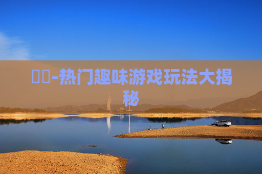 遊戲-热门趣味游戏玩法大揭秘