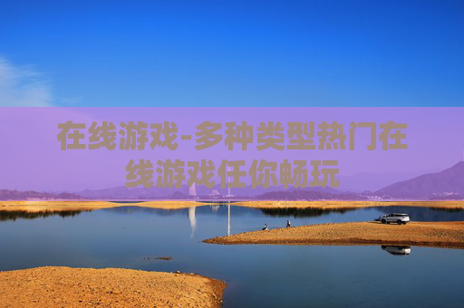 在线游戏-多种类型热门在线游戏任你畅玩