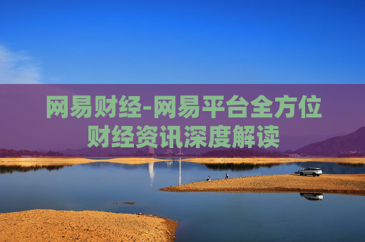 网易财经-网易平台全方位财经资讯深度解读