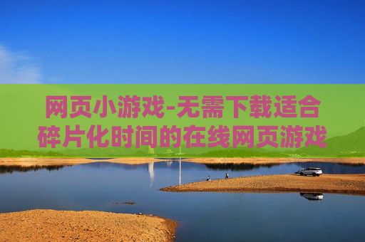 网页小游戏-无需下载适合碎片化时间的在线网页游戏