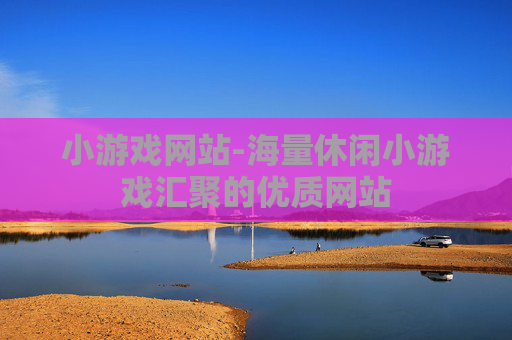 小游戏网站-海量休闲小游戏汇聚的优质网站
