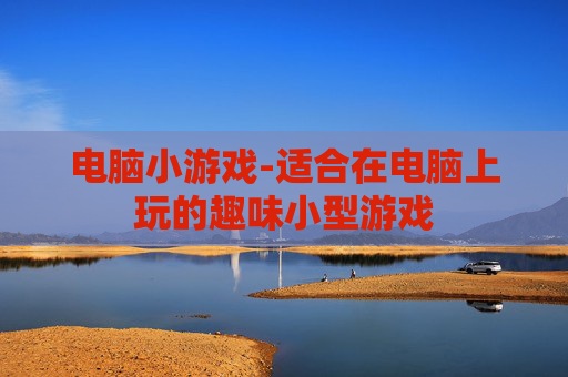 电脑小游戏-适合在电脑上玩的趣味小型游戏