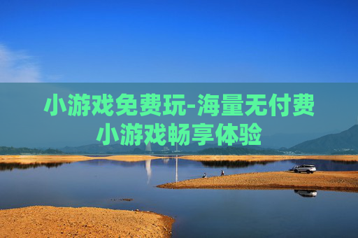 小游戏免费玩-海量无付费小游戏畅享体验