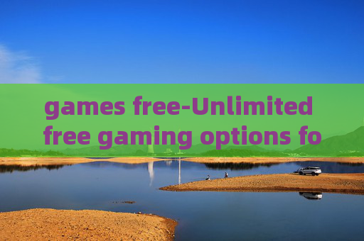 games free-Unlimited free gaming options for all