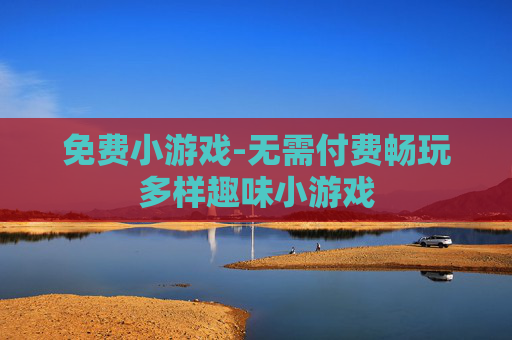 免费小游戏-无需付费畅玩多样趣味小游戏