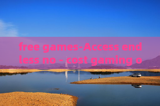 free games-Access endless no - cost gaming options