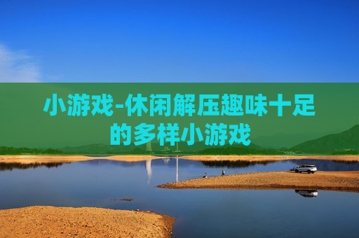 小游戏-休闲解压趣味十足的多样小游戏
